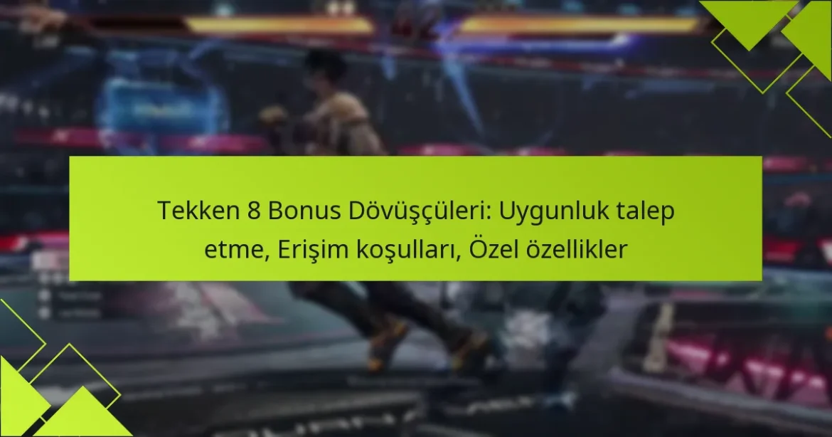 Tekken 8 Bonus Dövüşçüleri: Uygunluk talep etme, Erişim koşulları, Özel özellikler