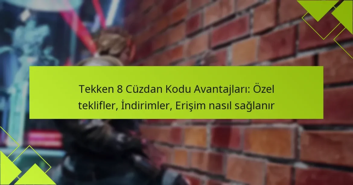 Tekken 8 Cüzdan Kodu Avantajları: Özel teklifler, İndirimler, Erişim nasıl sağlanır