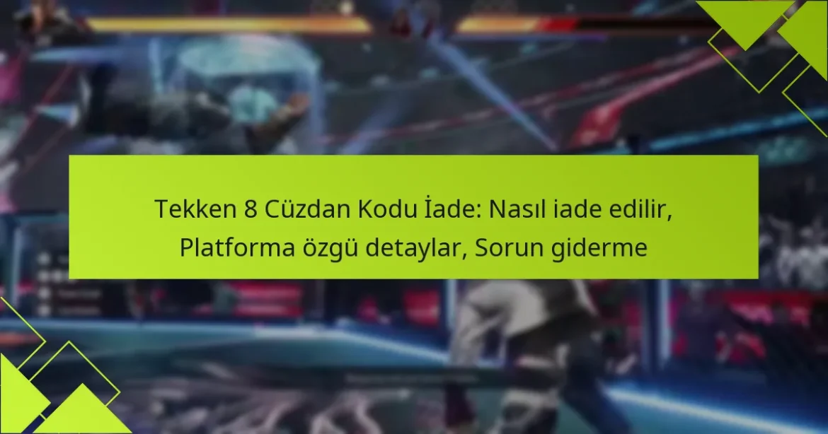 Tekken 8 Cüzdan Kodu İade: Nasıl iade edilir, Platforma özgü detaylar, Sorun giderme