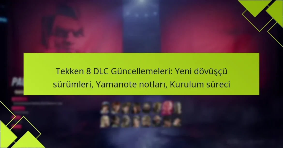 Tekken 8 DLC Güncellemeleri: Yeni dövüşçü sürümleri, Yamanote notları, Kurulum süreci