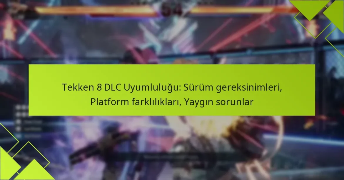 Tekken 8 DLC Uyumluluğu: Sürüm gereksinimleri, Platform farklılıkları, Yaygın sorunlar