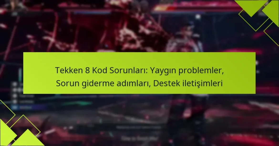 Tekken 8 Kod Sorunları: Yaygın problemler, Sorun giderme adımları, Destek iletişimleri