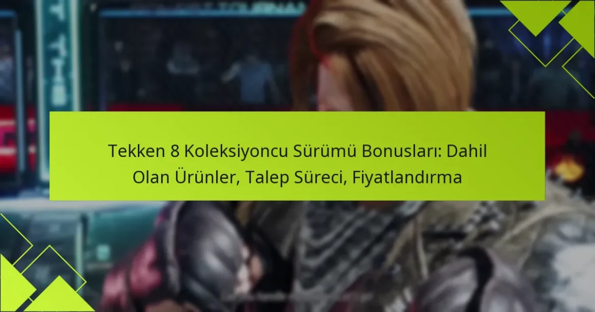 Tekken 8 Koleksiyoncu Sürümü Bonusları: Dahil Olan Ürünler, Talep Süreci, Fiyatlandırma