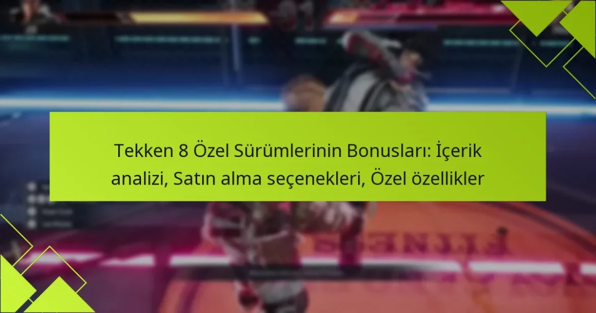 Tekken 8 Özel Sürümlerinin Bonusları: İçerik analizi, Satın alma seçenekleri, Özel özellikler