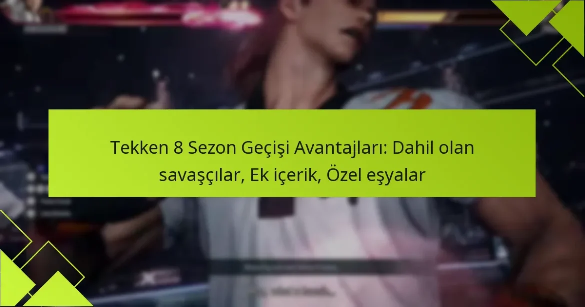 Tekken 8 Sezon Geçişi Avantajları: Dahil olan savaşçılar, Ek içerik, Özel eşyalar