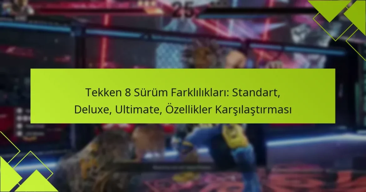 Tekken 8 Sürüm Farklılıkları: Standart, Deluxe, Ultimate, Özellikler Karşılaştırması
