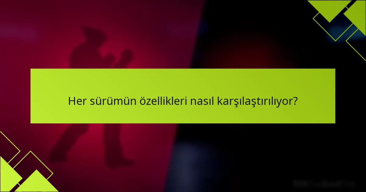 Her sürümün özellikleri nasıl karşılaştırılıyor?
