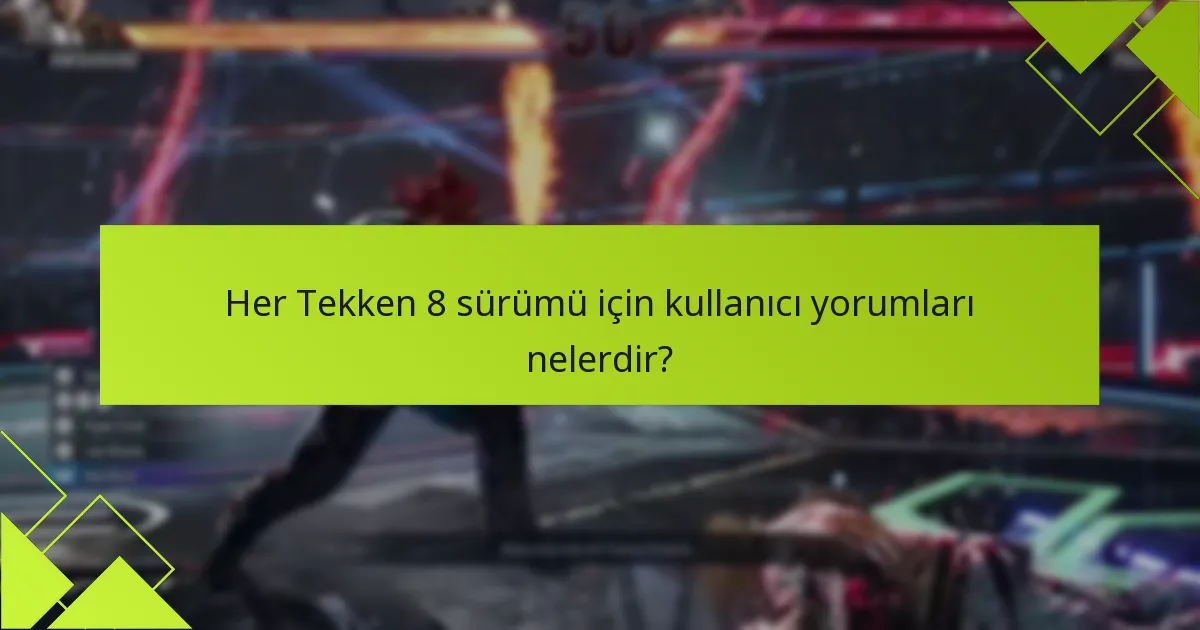 Her Tekken 8 sürümü için kullanıcı yorumları nelerdir?