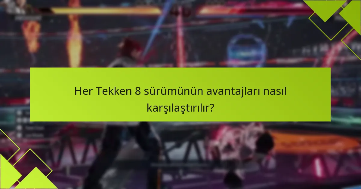 Her Tekken 8 sürümünün avantajları nasıl karşılaştırılır?