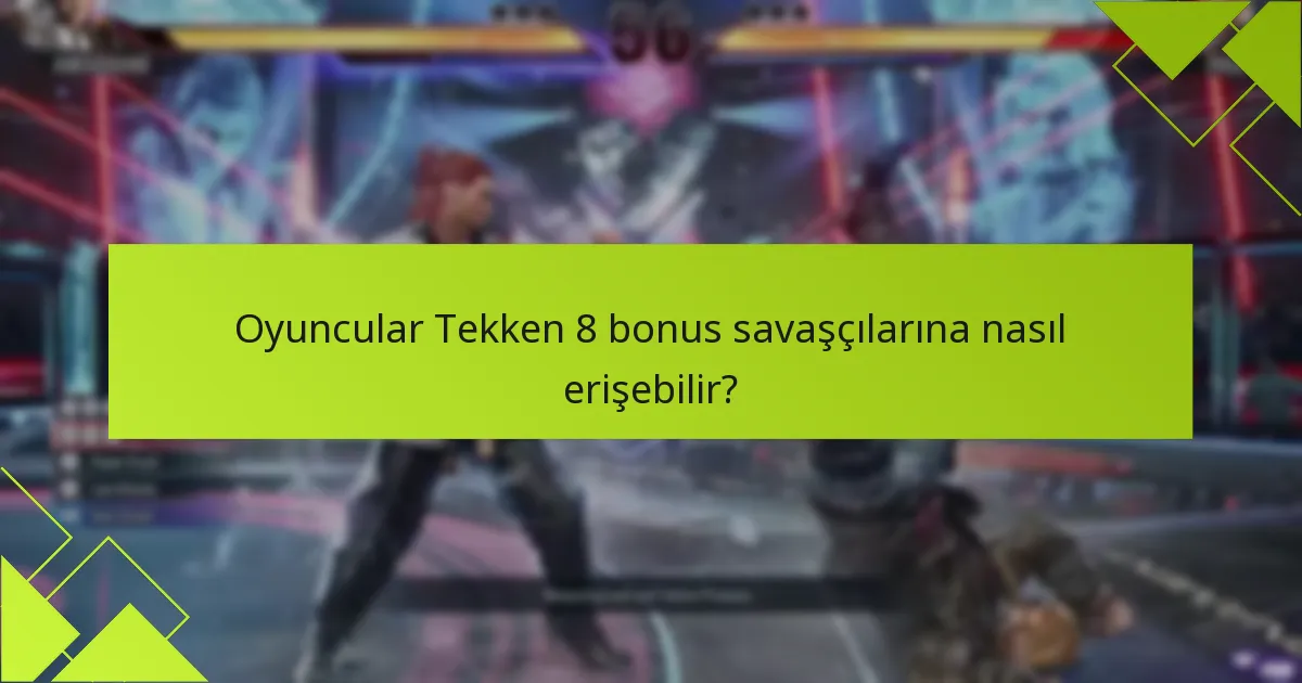 Tekken 8 bonus savaşçılarını talep etmek için uygunluk kriterleri nelerdir?