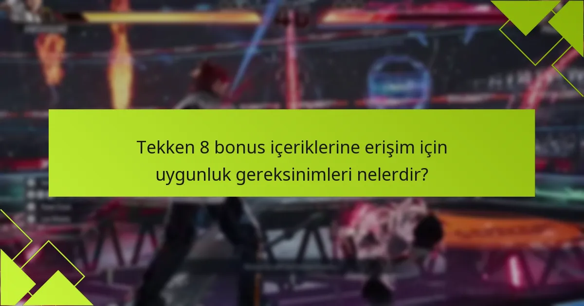 Tekken 8 bonus içeriklerine erişim için uygunluk gereksinimleri nelerdir?