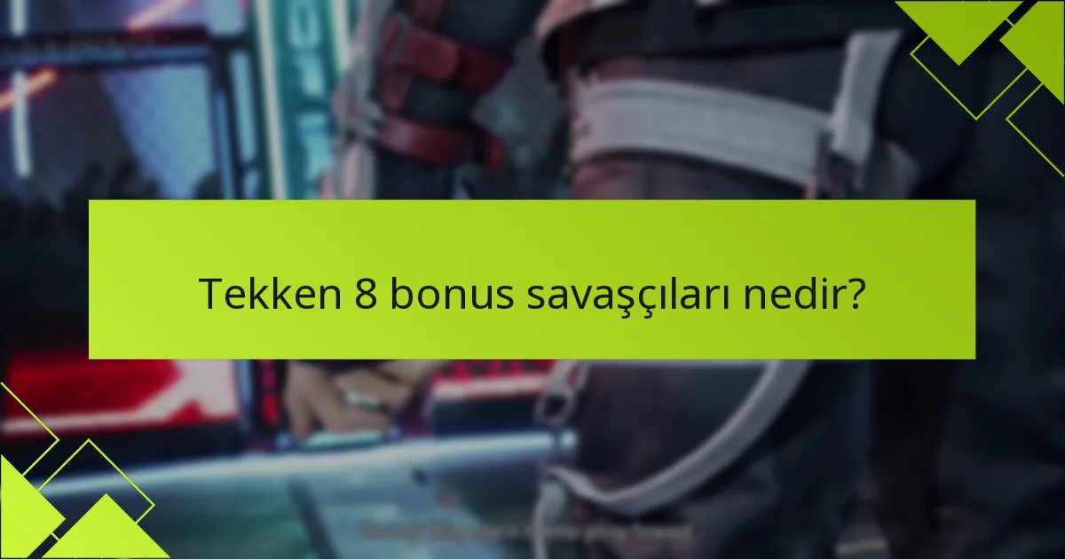 Tekken 8 bonus savaşçıları ne gibi özel özellikler sunar?
