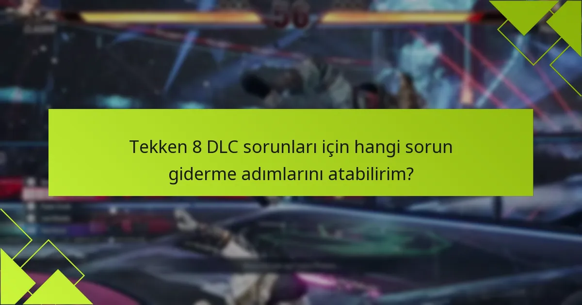 Tekken 8 DLC sorunları için hangi sorun giderme adımlarını atabilirim?