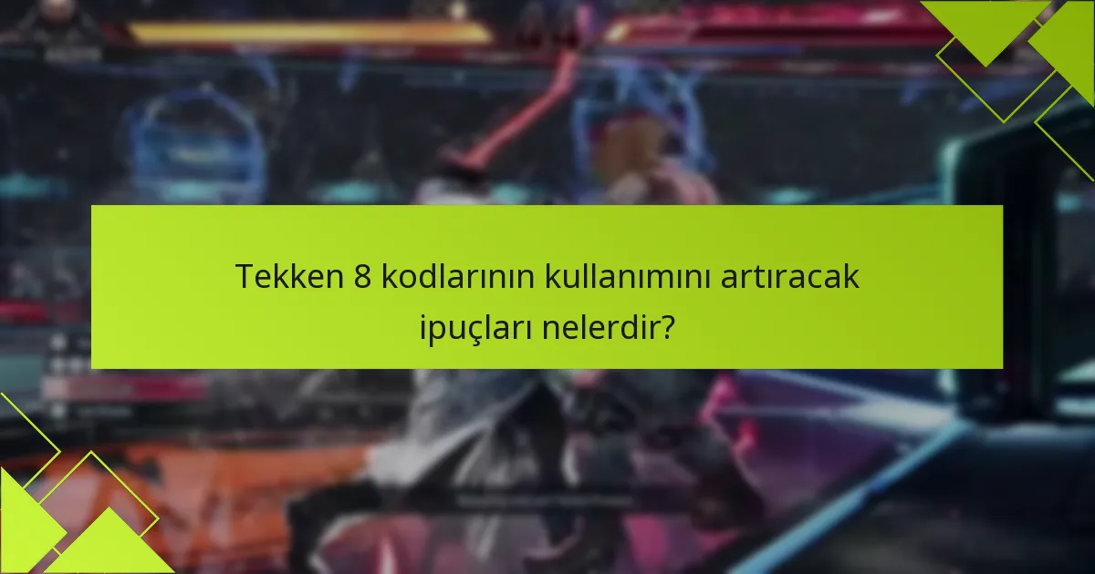 Tekken 8 kodlarının kullanımını artıracak ipuçları nelerdir?
