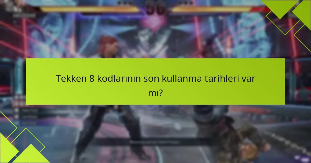 Tekken 8 kodlarının son kullanma tarihleri var mı?