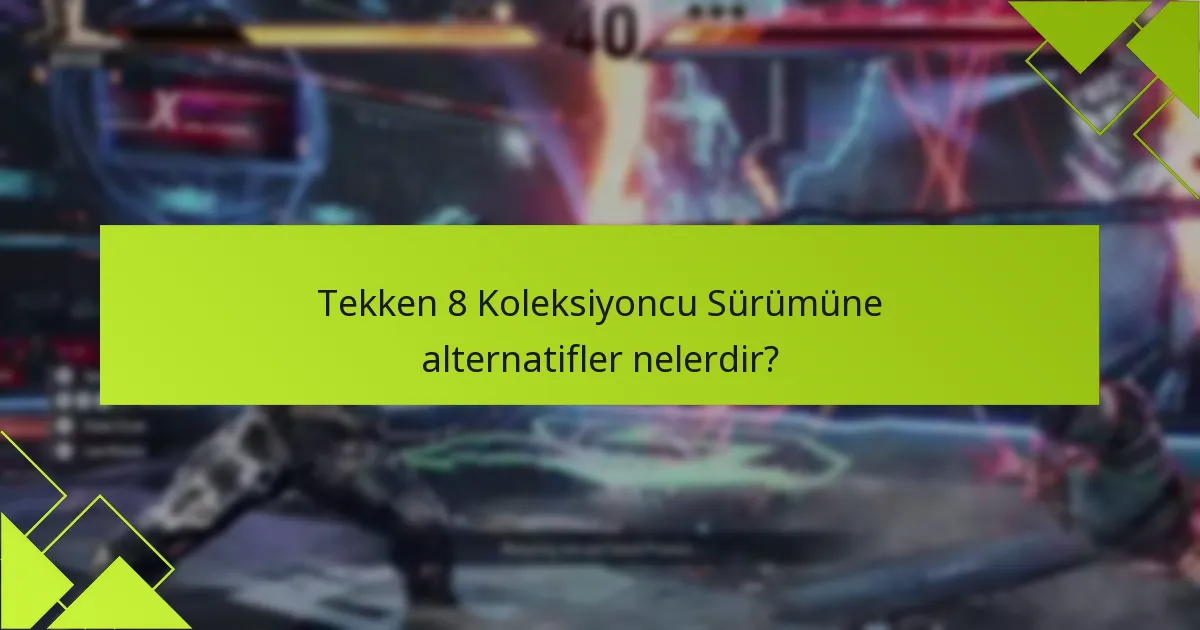 Tekken 8 Koleksiyoncu Sürümüne alternatifler nelerdir?