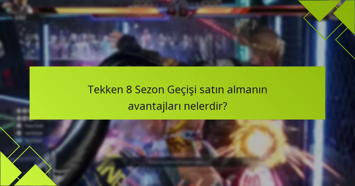 Tekken 8 Sezon Geçişi satın almanın avantajları nelerdir?