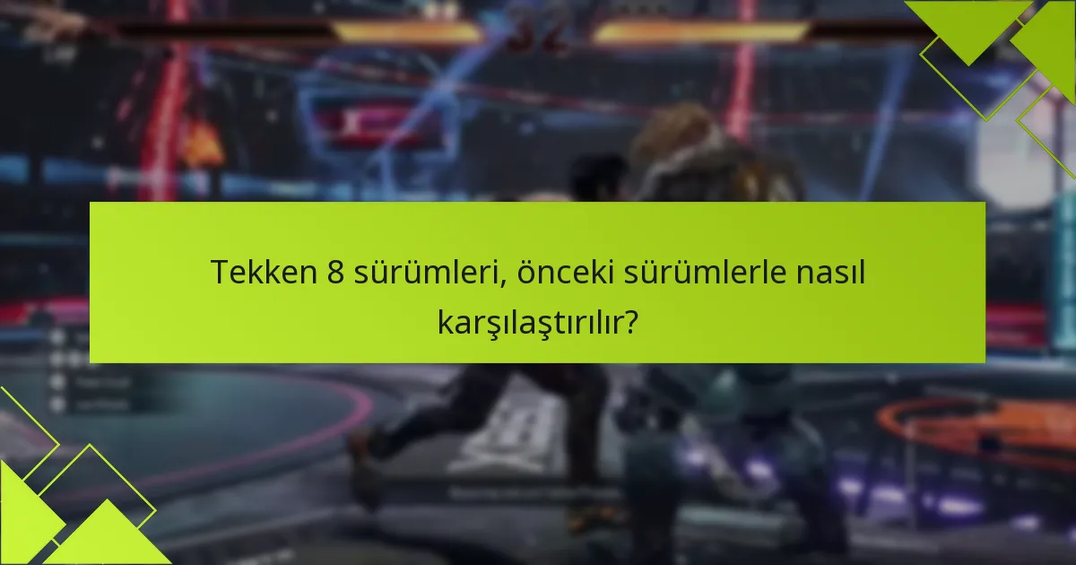 Tekken 8 sürümleri, önceki sürümlerle nasıl karşılaştırılır?