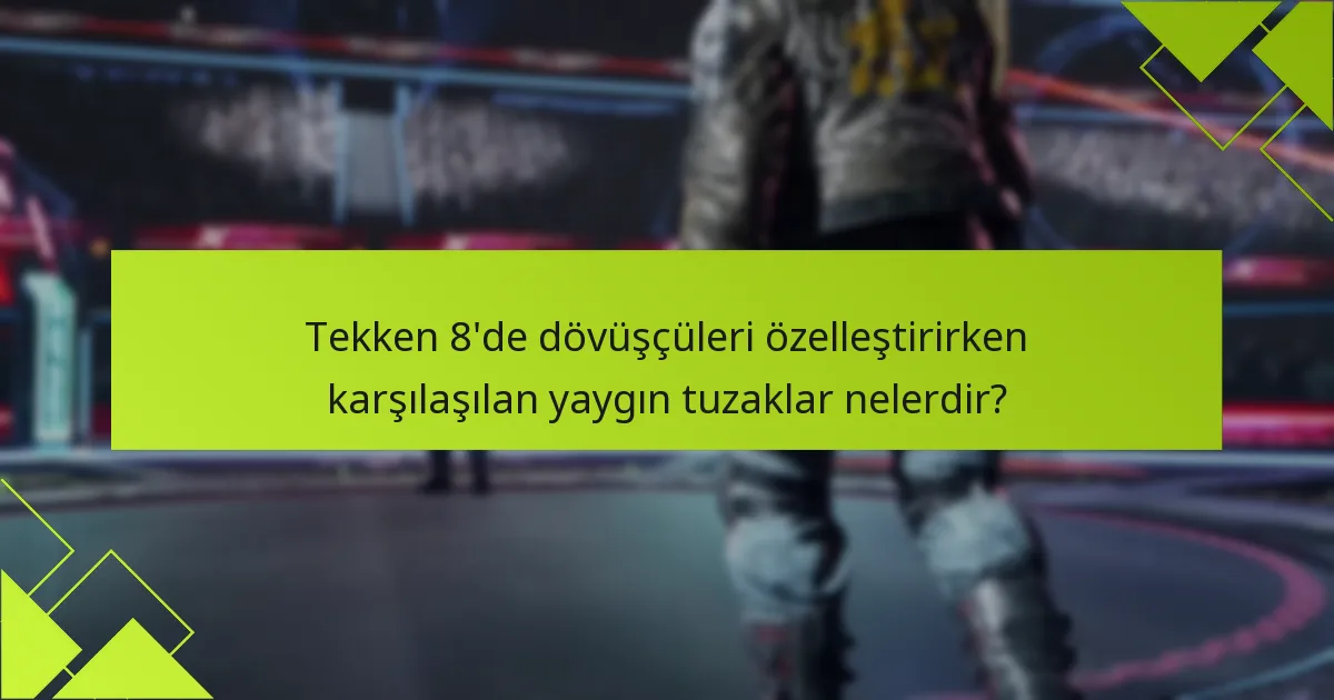 Tekken 8’de dövüşçüleri özelleştirirken karşılaşılan yaygın tuzaklar nelerdir?