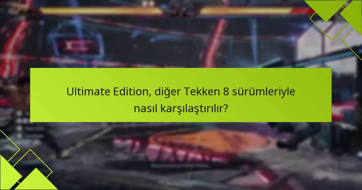 Ultimate Edition, diğer Tekken 8 sürümleriyle nasıl karşılaştırılır?